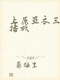 上原亚衣三在线播放