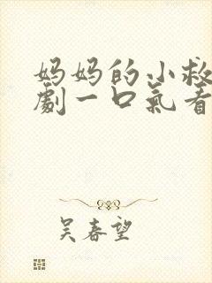 妈妈的小救星短剧一口气看完