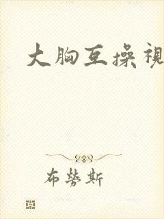 大胸互操视频