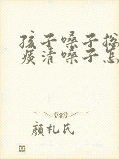 孩子嗓子总像有痰清嗓子怎么回事