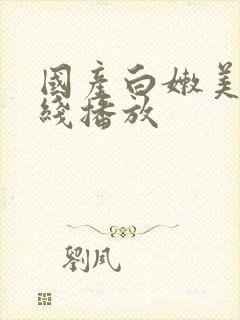 国产白嫩美女在线播放