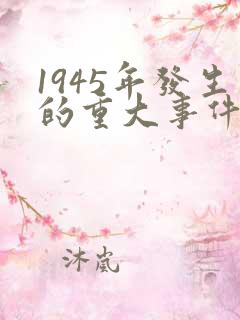 1945年发生的重大事件 1945年发生的重大事件