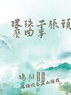 眼珠子胀头疼怎么回事