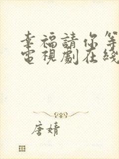 幸福请你等等我电视剧在线观看
