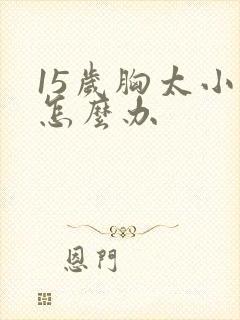 15岁胸太小了怎么办