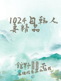 1024日韩人妻精品 1024日韩人妻精品