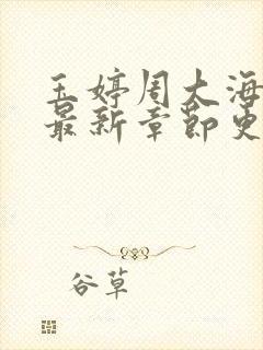 玉婷周大海小说最新章节更新内容 玉婷周大海小说最新章节更新内容