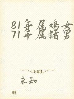 81年属鸡女和71年属猪男婚配 81年属鸡女和71年属猪男婚配