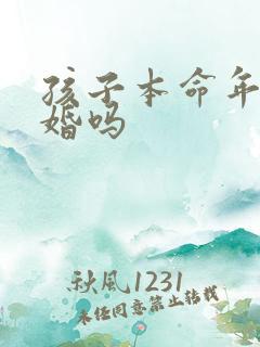 孩子本命年能结婚吗