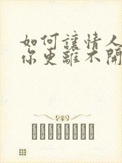 如何让情人更爱你更离不开你