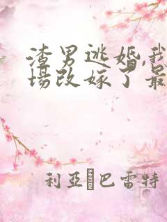 渣男逃婚,我当场改嫁了最新章节目录