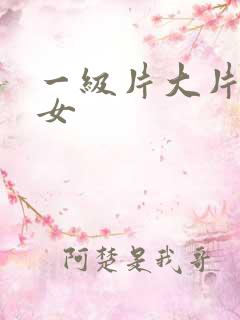 一级片大片大美女