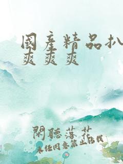 国产精品扒开做爽爽爽
