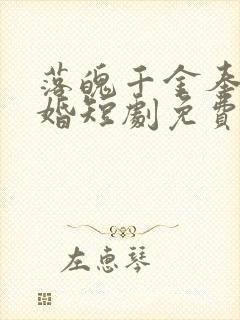 落魄千金奉子成婚短剧免费观看全集