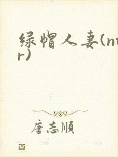 绿帽人妻(ntr)
