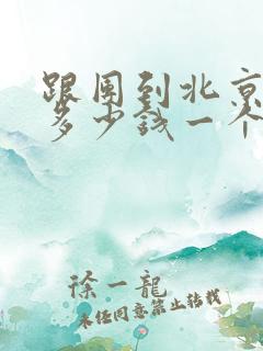 跟团到北京旅游多少钱一个人