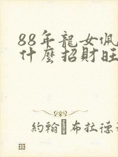 88年龙女佩戴什么招财旺财