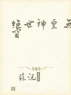 绝世神皇 无弹窗