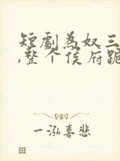 短剧为奴三年后,整个侯府跪着求我原谅