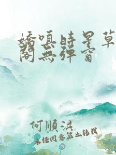 娇嗔时星草笔趣阁无弹窗
