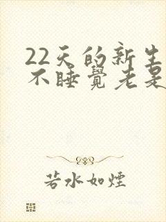 22天的新生儿不睡觉老是哭闹