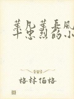 叶凡叶长风一门十忠烈的小说下载