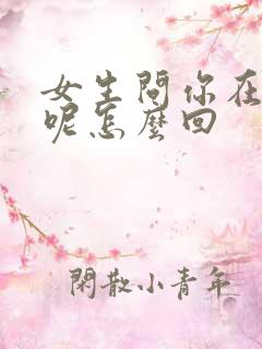 女生问你在干嘛呢怎么回