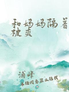 和妈妈隔着丝袜被爽 和妈妈隔着丝袜被爽