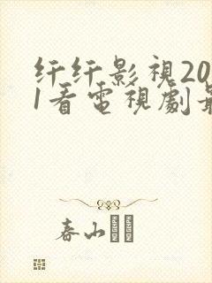 纤纤影视2021看电视剧最好的