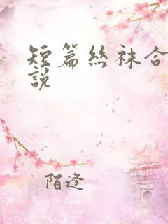 短篇丝袜合集小说