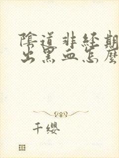 阴道非经期少量出黑血怎么回事