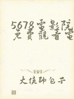 5678电影院免费观看电视剧的网站