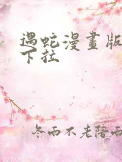 遇蛇漫画版免费下拉