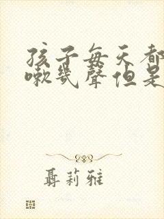 孩子每天都会咳嗽几声但是不严重