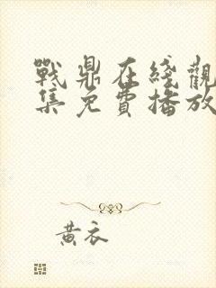 战鼎在线观看全集免费播放第二季