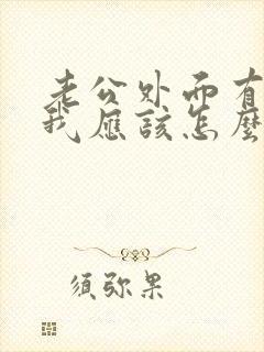 老公外面有人了我应该怎么对他