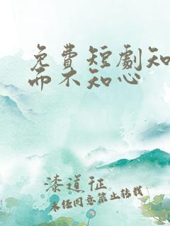 免费短剧知人知面不知心 免费短剧知人知面不知心