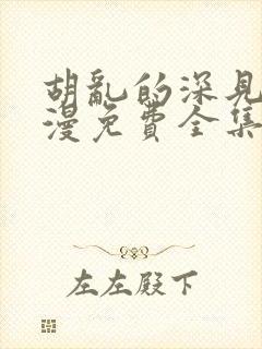 胡乱的深见君动漫免费全集