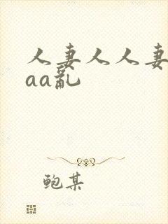人妻人人妻a乱aa乱 人妻人人妻a乱aa乱