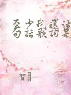 至少我还活着这句话歌词是哪首歌曲