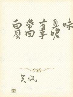 白带有臭味是怎么回事呢
