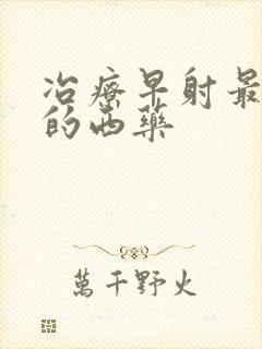 冶疗早射最有效的西药