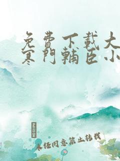 免费下载大明:寒门辅臣小说