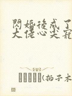 闪婚后成了满级大佬心尖宠