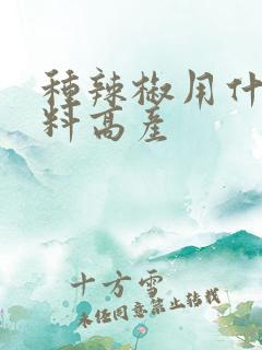 种辣椒用什么肥料高产