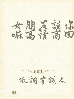 女朋友说你在干嘛高情商回复