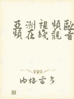 亚洲视频欧洲视频在线观看