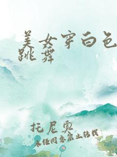 美女穿白色丝袜跳舞