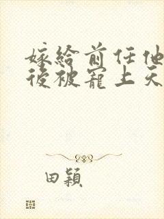 嫁给前任他小叔后被宠上天