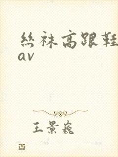 丝袜高跟鞋脚交av